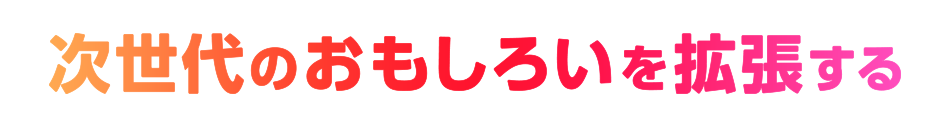 次世代のおもしろいを拡張する